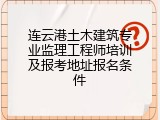 连云港土木建筑专业监理工程师培训及报考地址报名条件