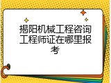 揭阳机械工程咨询工程师证在哪里报考