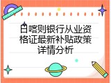日喀则银行从业资格证最新补贴政策详情分析