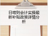 日喀则会计实操最新补贴政策详情分析