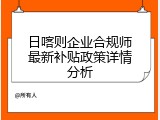 日喀则企业合规师最新补贴政策详情分析