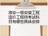 淮安一级安装工程造价工程师考试科目有哪些具体安排