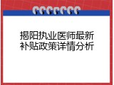 揭阳执业医师最新补贴政策详情分析
