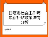 日喀则社会工作师最新补贴政策详情分析