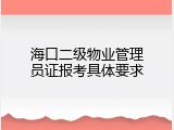 海口二级物业管理员证报考具体要求