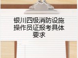 银川四级消防设施操作员证报考具体要求