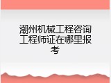 潮州机械工程咨询工程师证在哪里报考