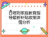 日喀则家庭教育指导最新补贴政策详情分析