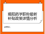 揭阳药学职称最新补贴政策详情分析