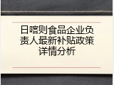 日喀则食品企业负责人最新补贴政策详情分析