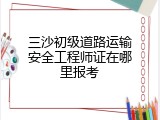 三沙初级道路运输安全工程师证在哪里报考