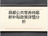 昌都公共营养师最新补贴政策详情分析