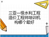 三亚一级水利工程造价工程师培训机构哪个最好