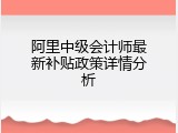 阿里中级会计师最新补贴政策详情分析