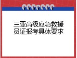 三亚高级应急救援员证报考具体要求