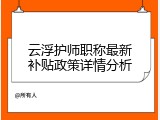 云浮护师职称最新补贴政策详情分析