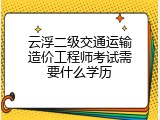 云浮二级交通运输造价工程师考试需要什么学历