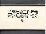拉萨社会工作师最新补贴政策详情分析