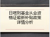 日喀则基金从业资格证最新补贴政策详情分析