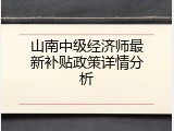 山南中级经济师最新补贴政策详情分析