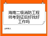 海南二级消防工程师考到证后好找好工作吗