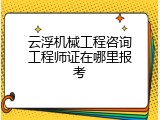 云浮机械工程咨询工程师证在哪里报考