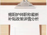 揭阳护师职称最新补贴政策详情分析