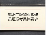 揭阳二级物业管理员证报考具体要求