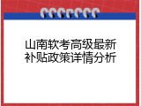 山南软考高级最新补贴政策详情分析