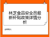 林芝食品安全员最新补贴政策详情分析
