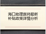 海口助理医师最新补贴政策详情分析