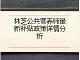 林芝公共营养师最新补贴政策详情分析