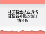 林芝基金从业资格证最新补贴政策详情分析
