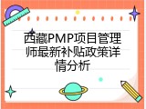 西藏PMP项目管理师最新补贴政策详情分析