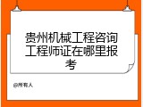 贵州机械工程咨询工程师证在哪里报考