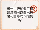 郴州一级矿业工程建造师可以自己报名和备考吗不报机构