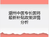 潮州中医专长医师最新补贴政策详情分析
