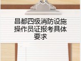 昌都四级消防设施操作员证报考具体要求