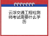 云浮交通工程检测师考试需要什么学历