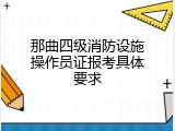 那曲四级消防设施操作员证报考具体要求
