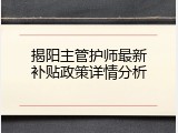 揭阳主管护师最新补贴政策详情分析