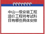 中山一级安装工程造价工程师考试科目有哪些具体安排
