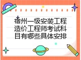 宿州一级安装工程造价工程师考试科目有哪些具体安排