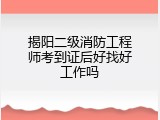 揭阳二级消防工程师考到证后好找好工作吗