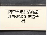 阿里高级经济师最新补贴政策详情分析