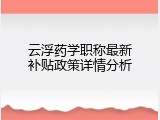 云浮药学职称最新补贴政策详情分析