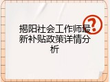 揭阳社会工作师最新补贴政策详情分析