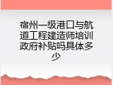 宿州一级港口与航道工程建造师培训政府补贴吗具体多少