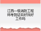 江西一级消防工程师考到证后好找好工作吗