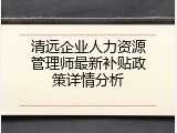 清远企业人力资源管理师最新补贴政策详情分析